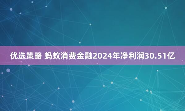 优选策略 蚂蚁消费金融2024年净利润30.51亿