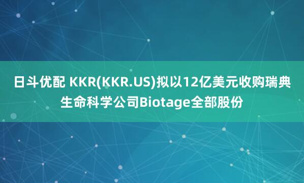 日斗优配 KKR(KKR.US)拟以12亿美元收购瑞典生命科学公司Biotage全部股份