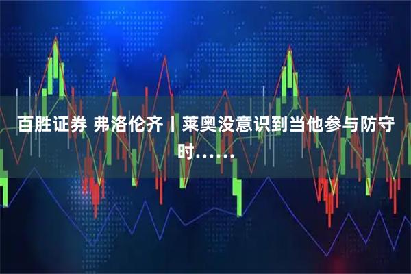 百胜证券 弗洛伦齐丨莱奥没意识到当他参与防守时……