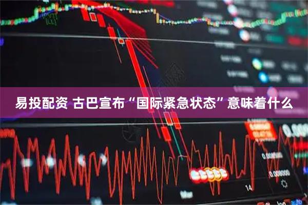 易投配资 古巴宣布“国际紧急状态”意味着什么